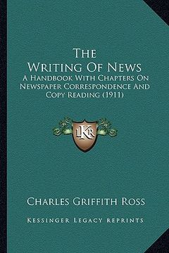 portada the writing of news: a handbook with chapters on newspaper correspondence and copy reading (1911)