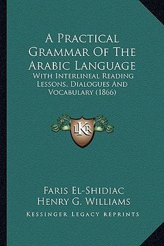 portada a practical grammar of the arabic language: with interlineal reading lessons, dialogues and vocabulary (1866) (en Inglés)