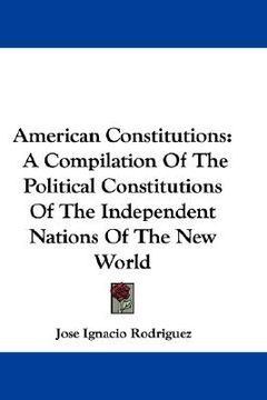 portada american constitutions: a compilation of the political constitutions of the independent nations of the new world (in English)