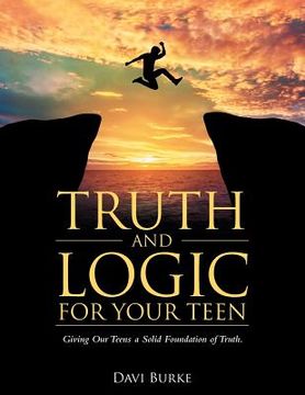 portada Truth and Logic for Your Teen: Giving Our Teens a Solid Foundation of Truth. (in English)