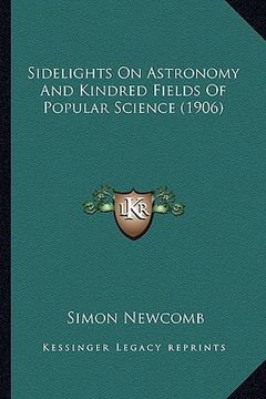 portada sidelights on astronomy and kindred fields of popular sciencsidelights on astronomy and kindred fields of popular science (1906) e (1906) (en Inglés)