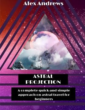 portada Astral Projection: A Complete Quick and Simple Approach on Astral Travel for Beginners (in English)