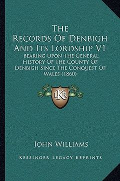 portada the records of denbigh and its lordship v1: bearing upon the general history of the county of denbigh since the conquest of wales (1860) (en Inglés)
