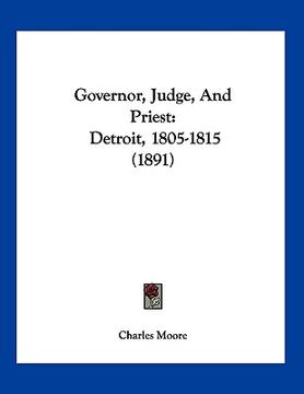 portada governor, judge, and priest: detroit, 1805-1815 (1891) (en Inglés)