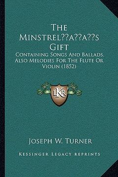 portada the minstrelacentsa -a centss gift: containing songs and ballads, also melodies for the flute or violin (1852) (en Inglés)