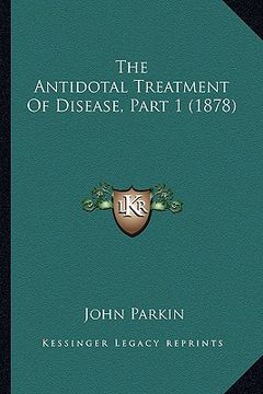 portada the antidotal treatment of disease, part 1 (1878) (in English)