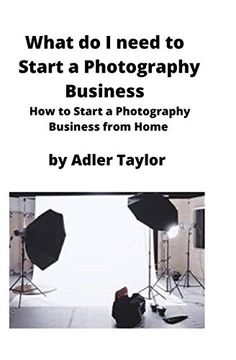 portada What do i Need to Start a Photography Business: How to Start a Photography Business From Home (en Inglés)