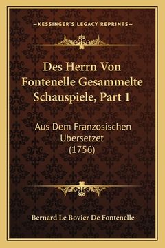 portada Des Herrn Von Fontenelle Gesammelte Schauspiele, Part 1: Aus Dem Franzosischen Ubersetzet (1756) (en Alemán)