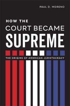 portada How the Court Became Supreme: The Origins of American Juristocracy (en Inglés)