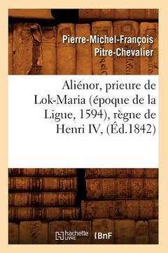portada Aliénor, Prieure de Lok-Maria (Époque de la Ligue, 1594), Règne de Henri IV, (Éd.1842) (en Francés)