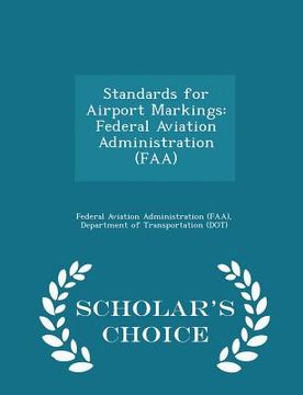 portada Standards for Airport Markings: Federal Aviation Administration (Faa) - Scholar's Choice Edition (in English)