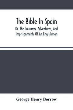 portada The Bible In Spain: Or, The Journeys, Adventures, And Imprisonments Of An Englishman, In An Attempt To Circulate The Scriptures In The Pen (en Inglés)