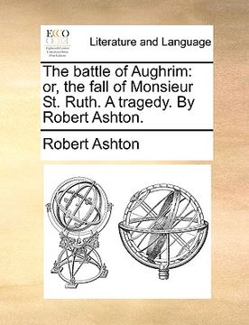 portada the battle of aughrim: or, the fall of monsieur st. ruth. a tragedy. by robert ashton. (en Inglés)
