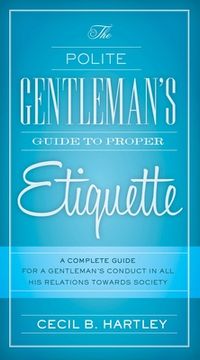 portada The Polite Gentlemen's Guide to Proper Etiquette: A Complete Guide for a Gentleman's Conduct in All His Relations Towards Society (en Inglés)
