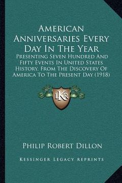 portada american anniversaries every day in the year: presenting seven hundred and fifty events in united states history, from the discovery of america to the (in English)