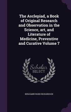 portada The Asclepiad, a Book of Original Research and Observation in the Science, art, and Literature of Medicine, Preventive and Curative Volume 7 (en Inglés)