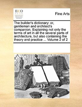 portada the builder's dictionary: or, gentleman and architect's companion. explaining not only the terms of art in all the several parts of architecture