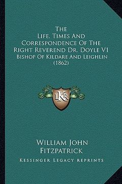portada the life, times and correspondence of the right reverend dr. doyle v1: bishop of kildare and leighlin (1862) (en Inglés)