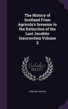 portada The History of Scotland From Agricola's Invasion to the Extinction of the Last Jacobite Insurrection Volume 2 (en Inglés)