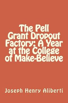 portada The Pell Grant Dropout Factory: A Year at the College of Make-Believe (en Inglés)