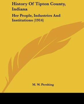 portada history of tipton county, indiana: her people, industries and institutions (1914) (en Inglés)