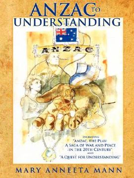 portada anzac to understanding: including "anzac, the play: a saga of war and peace in the 20th century" and "a quest for understanding"