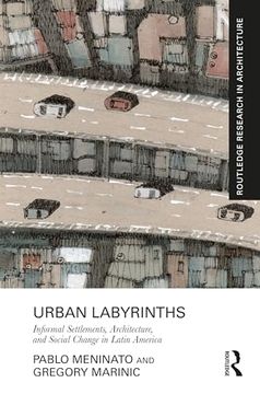 portada Urban Labyrinths: Informal Settlements, Architecture, and Social Change in Latin America (Routledge Research in Architecture) (en Inglés)