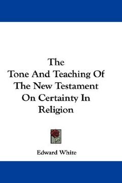 portada the tone and teaching of the new testament on certainty in religion (en Inglés)