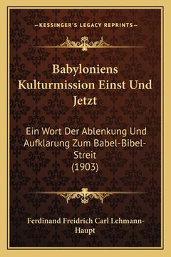 portada Babyloniens Kulturmission Einst Und Jetzt: Ein Wort Der Ablenkung Und Aufklarung Zum Babel-Bibel-Streit (1903) (en Alemán)