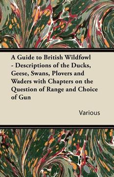 portada a guide to british wildfowl - descriptions of the ducks, geese, swans, plovers and waders with chapters on the question of range and choice of gun (en Inglés)