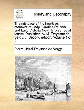 portada the mistakes of the heart: or, memoirs of lady carolina pelham and lady victoria nevil. in a series of letters. published by m. treyssac de vergy (en Inglés)