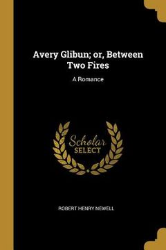 portada Avery Glibun; or, Between Two Fires: A Romance (en Inglés)