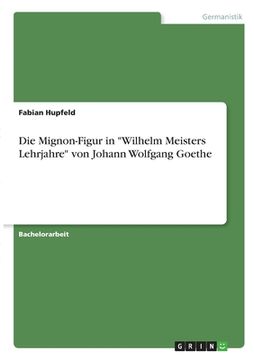 portada Die Mignon-Figur in "Wilhelm Meisters Lehrjahre" von Johann Wolfgang Goethe (en Alemán)