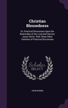 portada Christian Blessedness: Or, Practical Discourses Upon the Beatitudes of Our Lord and Saviour Jesus Christ. With Three Other Volumes of Practic (en Inglés)