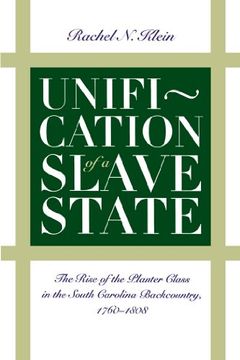 portada Unification of a Slave State: The Rise of the Planter Class in the South Carolina Backcountry, 1760-1808 (en Inglés)