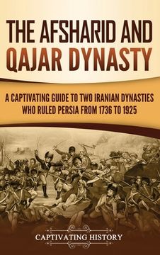 portada The Afsharid and Qajar Dynasty: A Captivating Guide to Two Iranian Dynasties Who Ruled Persia from 1736 to 1925 