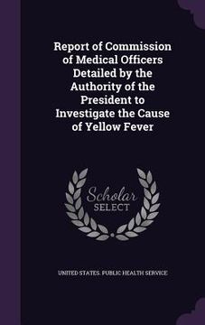 portada Report of Commission of Medical Officers Detailed by the Authority of the President to Investigate the Cause of Yellow Fever (in English)