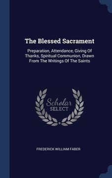 portada The Blessed Sacrament: Preparation, Attendance, Giving Of Thanks, Spiritual Communion, Drawn From The Writings Of The Saints
