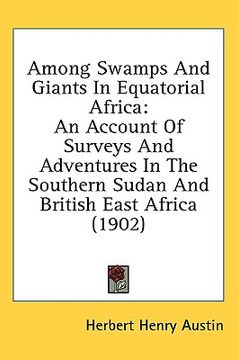 portada among swamps and giants in equatorial africa: an account of surveys and adventures in the southern sudan and british east africa (1902) (in English)
