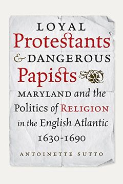 portada Loyal Protestants and Dangerous Papists: Maryland and the Politics of Religion in the English Atlantic, 1630-1690 (Early American Histories) (en Inglés)