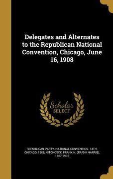 portada Delegates and Alternates to the Republican National Convention, Chicago, June 16, 1908 (en Inglés)