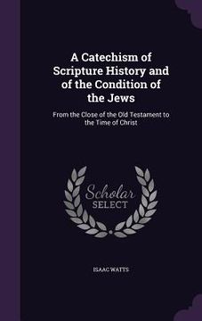 portada A Catechism of Scripture History and of the Condition of the Jews: From the Close of the Old Testament to the Time of Christ (in English)