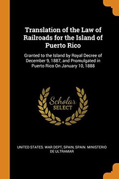 portada Translation of the law of Railroads for the Island of Puerto Rico: Granted to the Island by Royal Decree of December 9, 1887, and Promulgated in Puerto Rico on January 10, 1888 