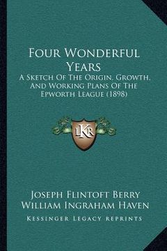 portada four wonderful years: a sketch of the origin, growth, and working plans of the epworth league (1898) (in English)