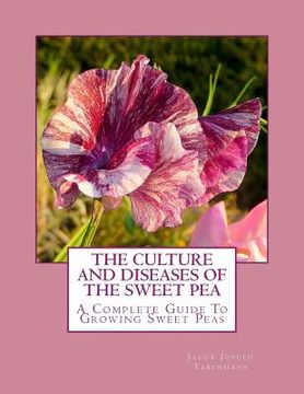 portada The Culture and Diseases of the Sweet Pea: A Complete Guide To Growing Sweet Peas (en Inglés)