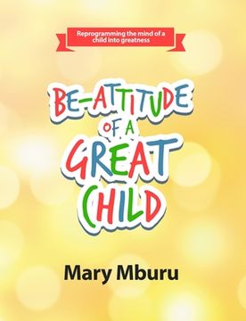 portada Be-Attitude of a Great Child: Reprogramming the Mind of a Child Into Greatness (en Inglés)