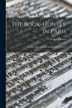 portada The Book-hunter in Paris: Studies Among the Bookstalls and the Quays (en Inglés)