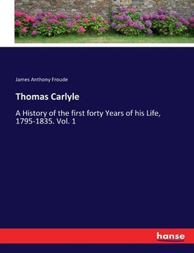 portada Thomas Carlyle: A History of the first forty Years of his Life, 1795-1835. Vol. 1