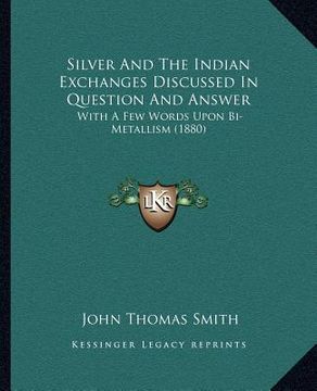 portada silver and the indian exchanges discussed in question and answer: with a few words upon bi-metallism (1880) (in English)