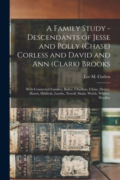 portada A Family Study - Descendants of Jesse and Polly (Chase) Corless and David and Ann (Clark) Brooks: With Connected Families, Bailey, Charlton, Chase, De (en Inglés)